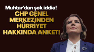 Muhtar’dan şok iddia! CHP Genel Merkezinden Hürriyet hakkında anket!